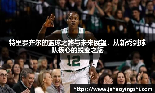 特里罗齐尔的篮球之路与未来展望：从新秀到球队核心的蜕变之旅