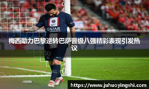 梅西助力巴黎逆转巴萨晋级八强精彩表现引发热议