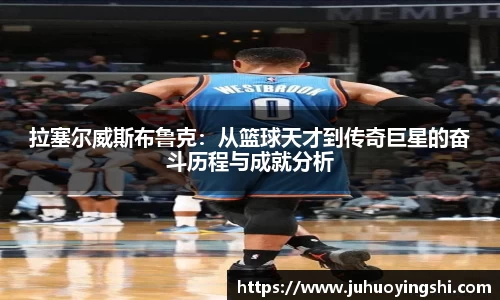 拉塞尔威斯布鲁克：从篮球天才到传奇巨星的奋斗历程与成就分析