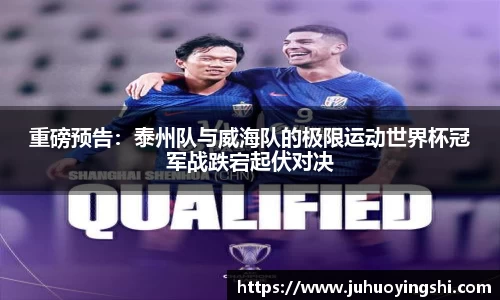 重磅预告：泰州队与威海队的极限运动世界杯冠军战跌宕起伏对决