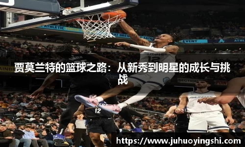 贾莫兰特的篮球之路：从新秀到明星的成长与挑战